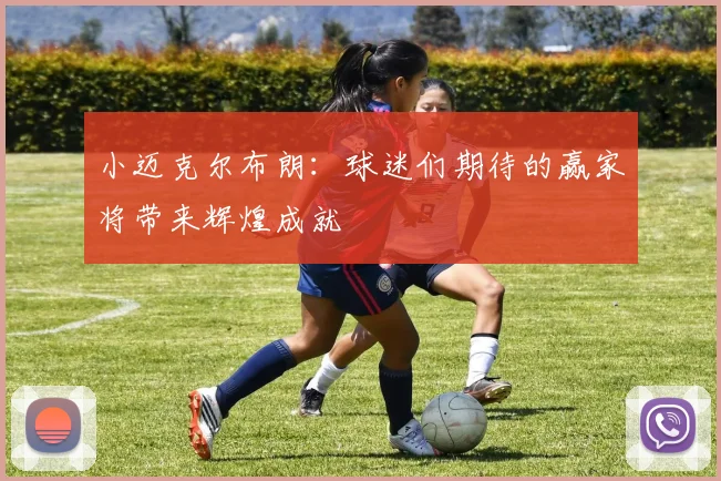小迈克尔布朗：球迷们期待的赢家将带来辉煌成就