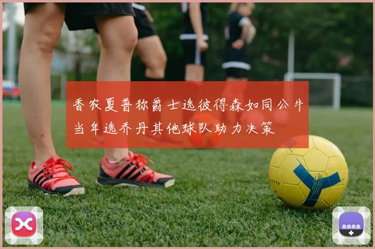 香农夏普称爵士选彼得森如同公牛当年选乔丹其他球队助力决策