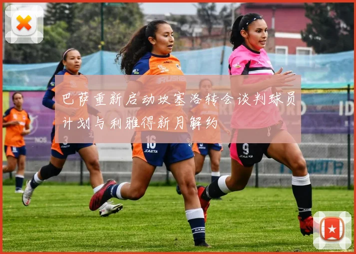 巴萨重新启动坎塞洛转会谈判球员计划与利雅得新月解约