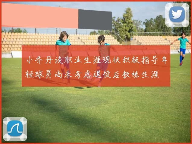 小乔丹谈职业生涯现状积极指导年轻球员尚未考虑退役后教练生涯