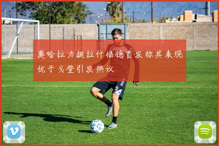 奥哈拉力挺拉什福德首发称其表现优于戈登引发热议